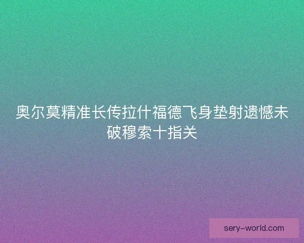 奥尔莫精准长传拉什福德飞身垫射遗憾未破穆索十指关