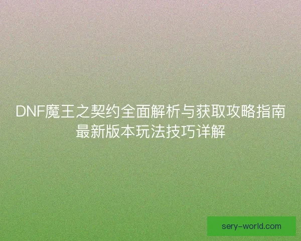 DNF魔王之契约全面解析与获取攻略指南最新版本玩法技巧详解