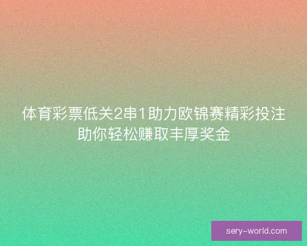 体育彩票低关2串1助力欧锦赛精彩投注助你轻松赚取丰厚奖金